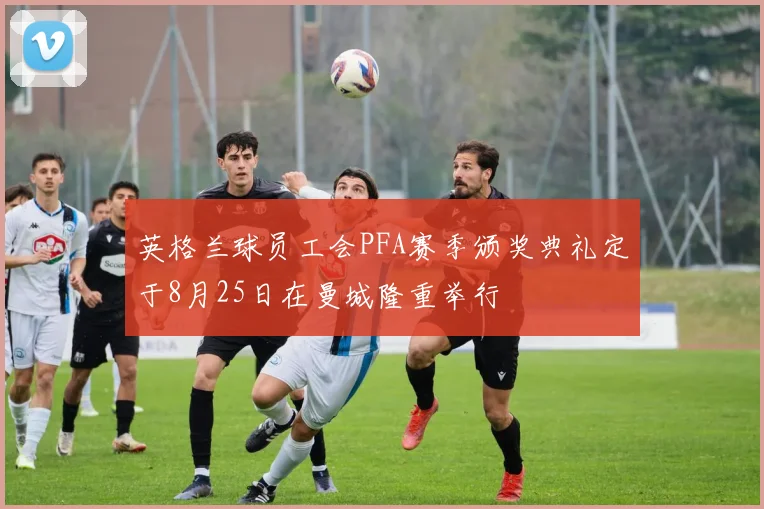 英格兰球员工会PFA赛季颁奖典礼定于8月25日在曼城隆重举行